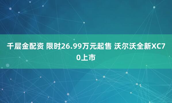 千层金配资 限时26.99万元起售 沃尔沃全新XC70上市