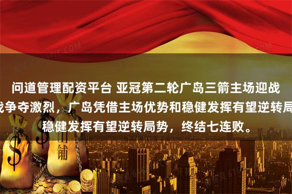 问道管理配资平台 亚冠第二轮广岛三箭主场迎战上海海港，焦点战争夺激烈，广岛凭借主场优势和稳健发挥有望逆转局势，终结七连败。