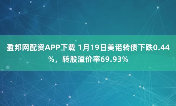 盈邦网配资APP下载 1月19日美诺转债下跌0.44%，转股溢价率69.93%