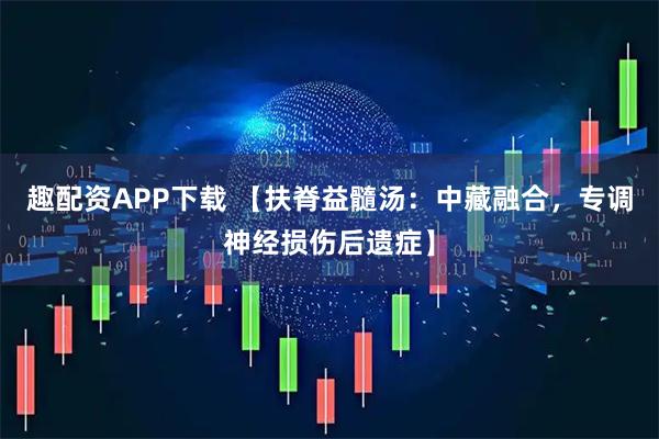 趣配资APP下载 【扶脊益髓汤：中藏融合，专调神经损伤后遗症】