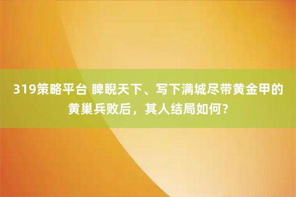 319策略平台 睥睨天下、写下满城尽带黄金甲的黄巢兵败后，其人结局如何？