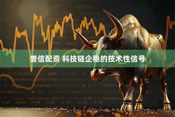 誉信配资 科技链企稳的技术性信号